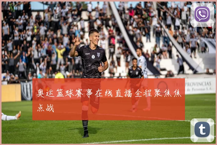 奥运篮球赛事在线直播全程聚焦焦点战