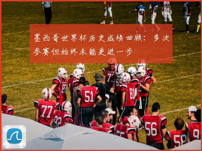 墨西哥世界杯历史成绩回顾：多次参赛但始终未能更进一步