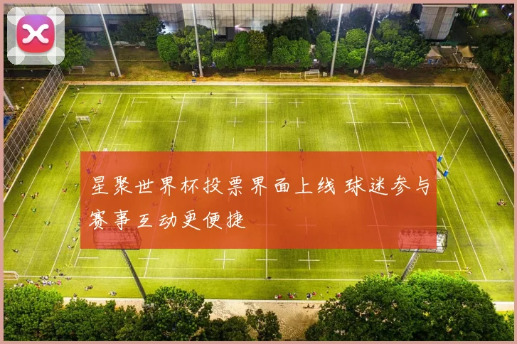 星聚世界杯投票界面上线 球迷参与赛事互动更便捷