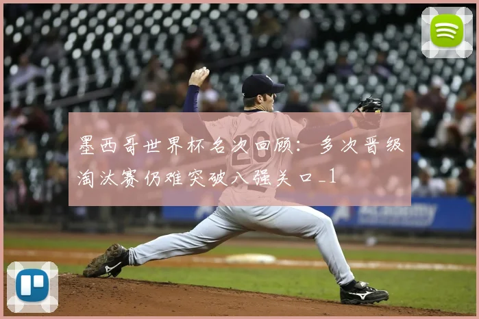 墨西哥世界杯名次回顾：多次晋级淘汰赛仍难突破八强关口_1