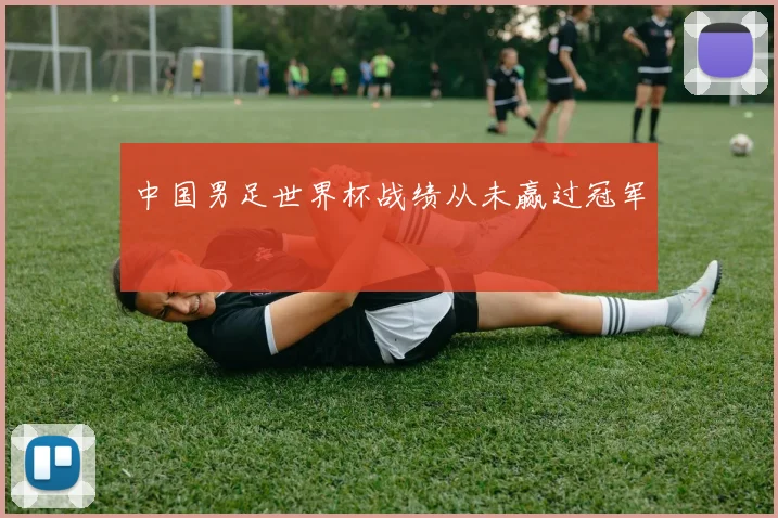 中国男足世界杯战绩从未赢过冠军