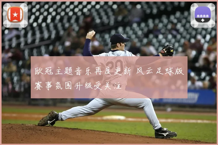 欧冠主题音乐再度更新 风云足球版赛事氛围升级受关注