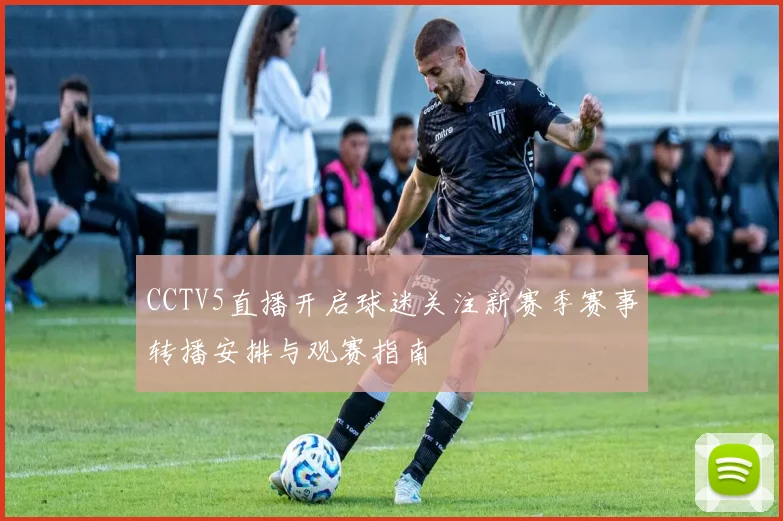 CCTV5直播开启球迷关注新赛季赛事转播安排与观赛指南