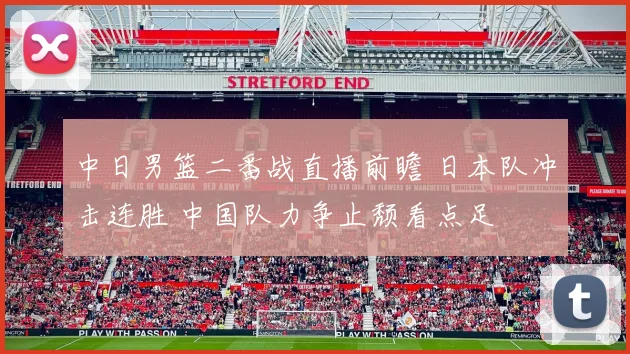 中日男篮二番战直播前瞻 日本队冲击连胜 中国队力争止颓看点足