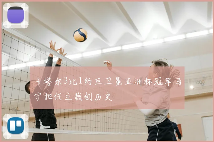 卡塔尔3比1约旦卫冕亚洲杯冠军马宁担任主裁创历史